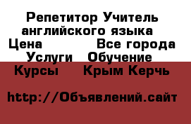 Репетитор/Учитель английского языка › Цена ­ 1 000 - Все города Услуги » Обучение. Курсы   . Крым,Керчь